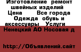 Изготовление, ремонт швейных изделий › Цена ­ 1 - Все города Одежда, обувь и аксессуары » Услуги   . Ненецкий АО,Носовая д.